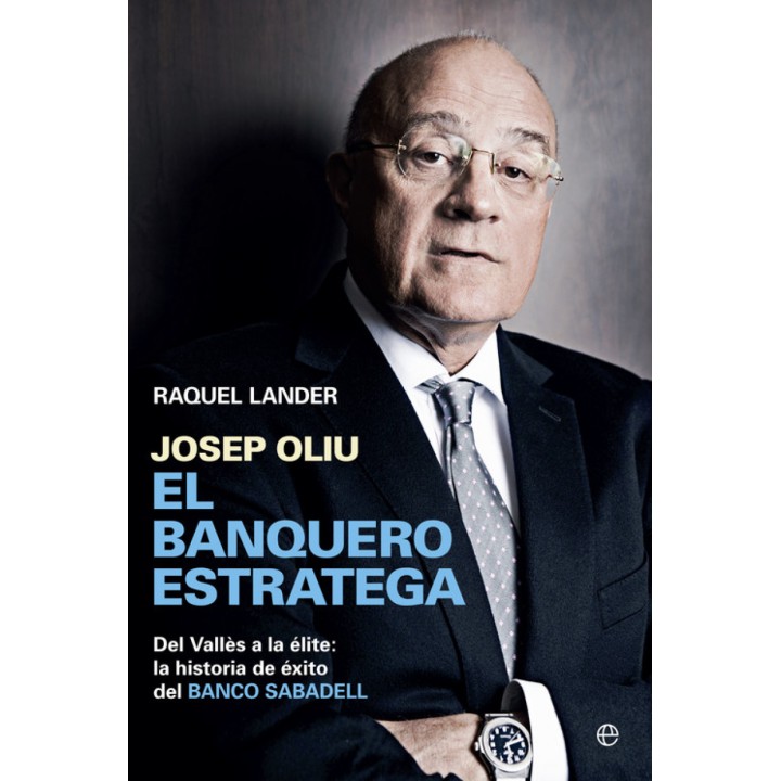 Josep Oliu El banquero estratega. Del valles a la elite. La historia de exito del Banco Sabadell